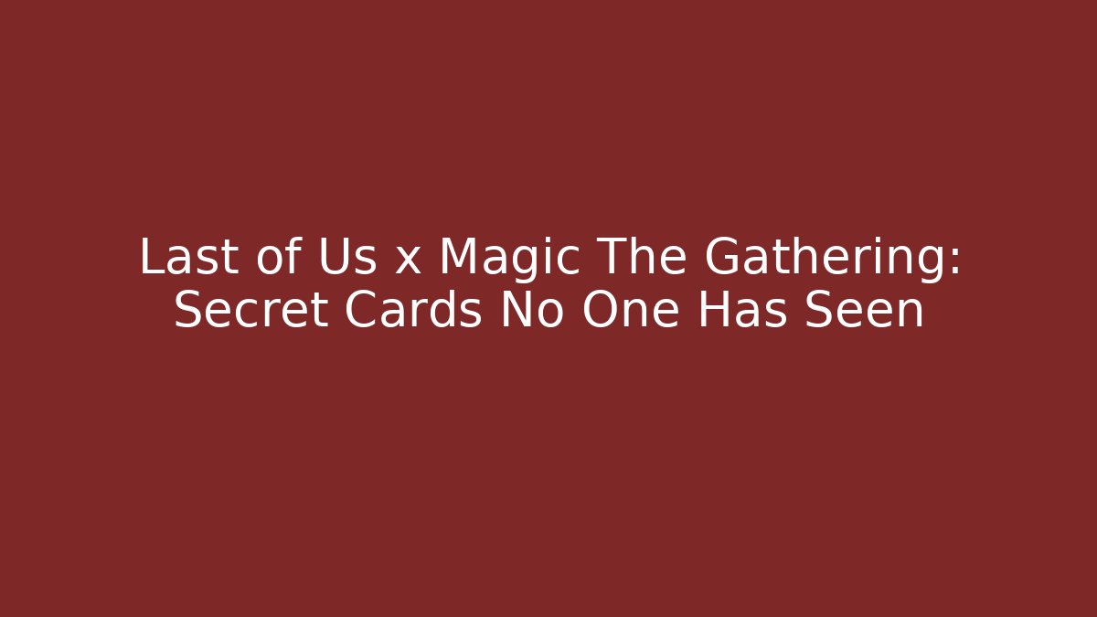 Last of Us x Magic The Gathering: Secret Cards No One Has Seen - Boomer Naturals