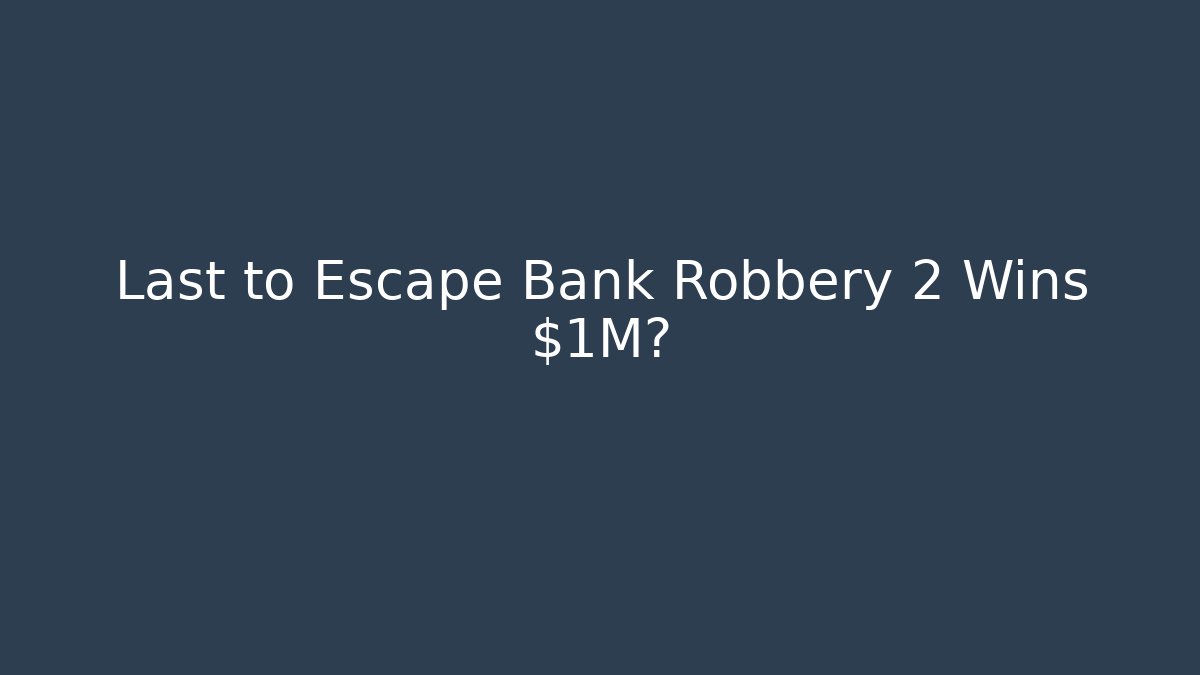 Last to Escape Bank Robbery 2 Wins $1M?