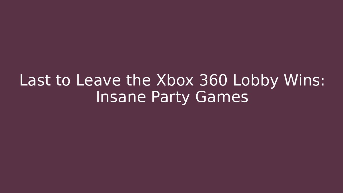 Last to Leave the Xbox 360 Lobby Wins: Insane Party Games