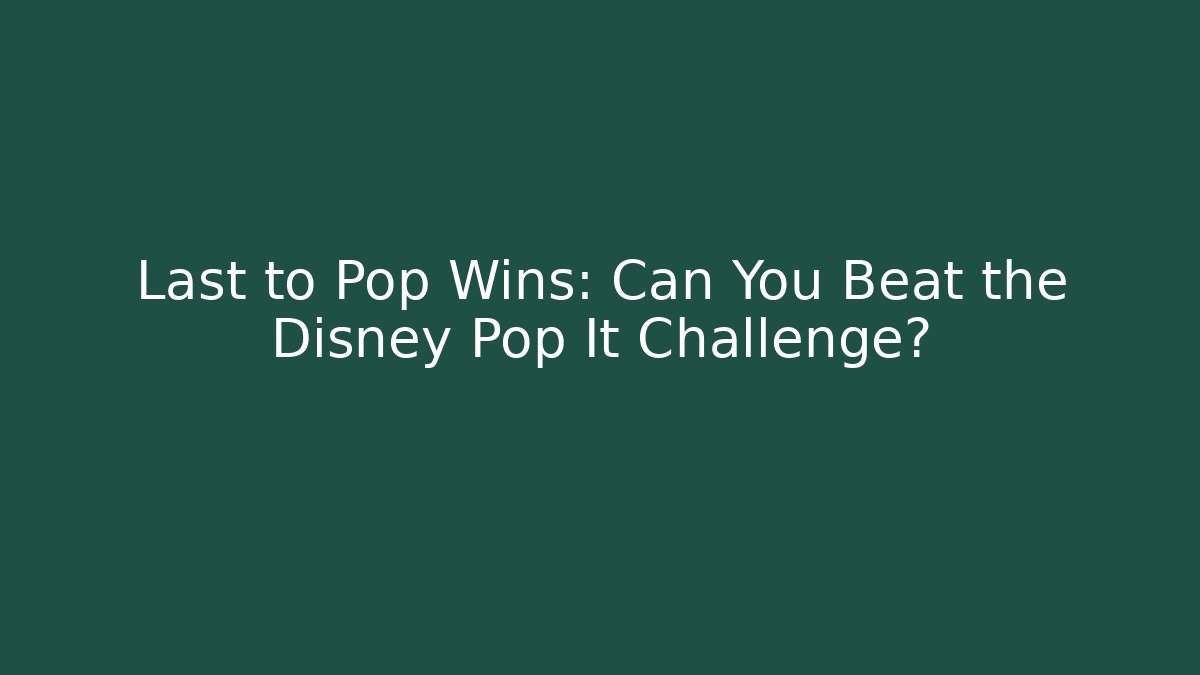Last to Pop Wins: Can You Beat the Disney Pop It Challenge?