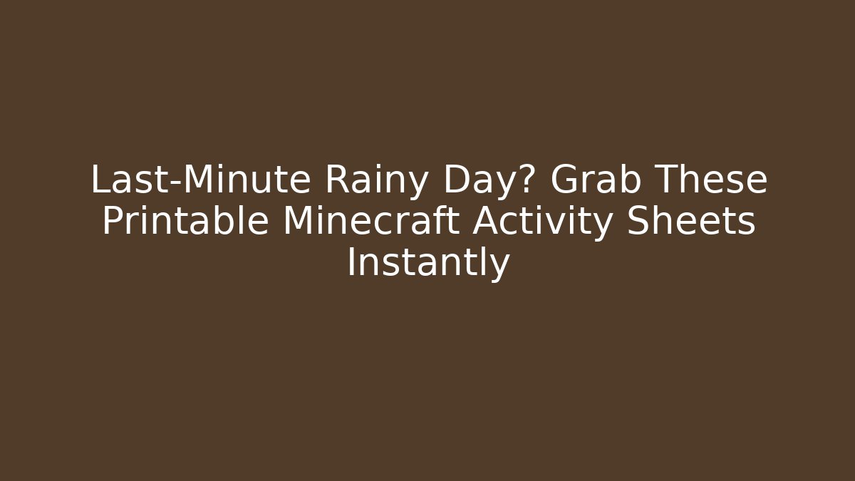 Last-Minute Rainy Day? Grab These Printable Minecraft Activity Sheets Instantly