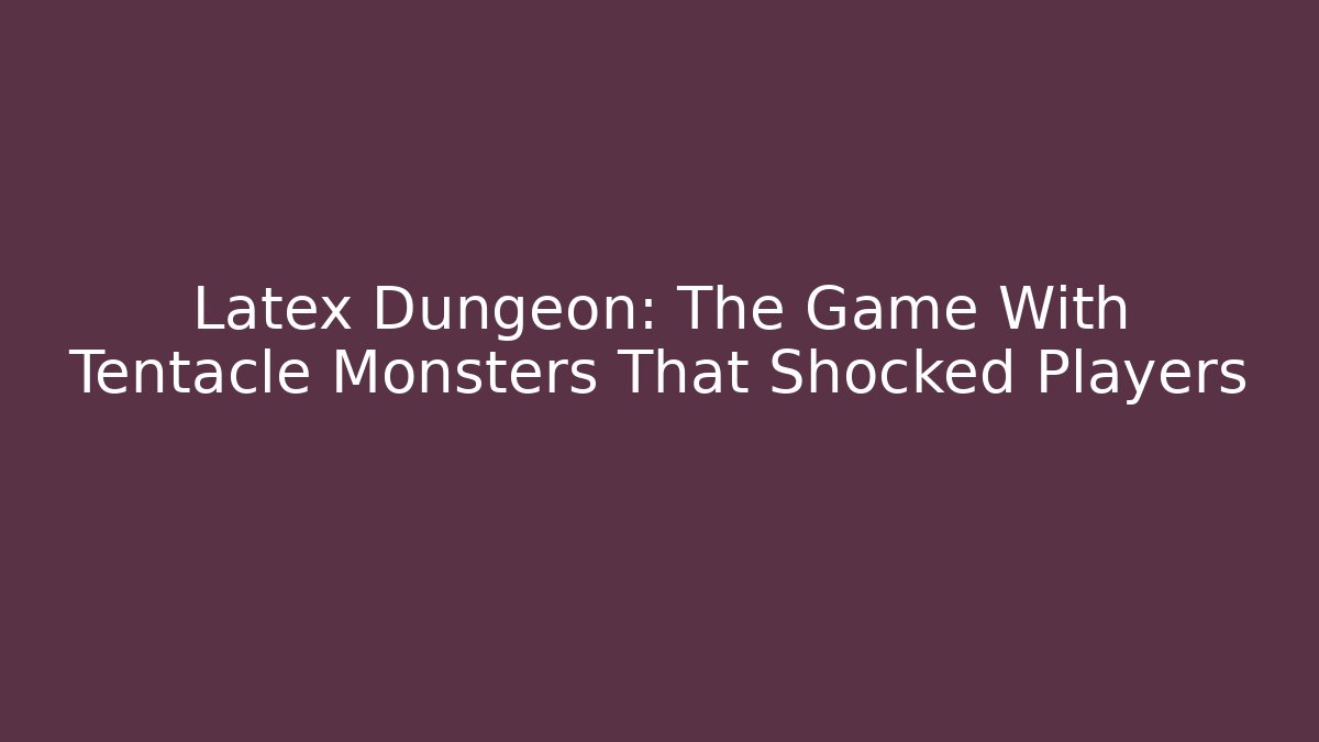 Latex Dungeon: The Game With Tentacle Monsters That Shocked Players