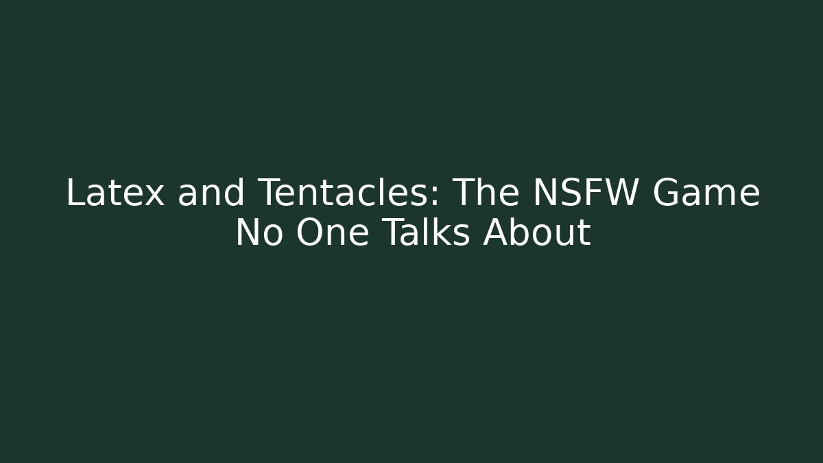 Latex and Tentacles: The NSFW Game No One Talks About