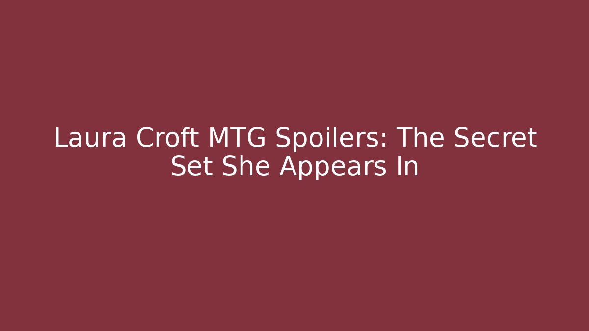 Laura Croft MTG Spoilers: The Secret Set She Appears In