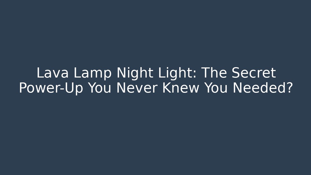 Lava Lamp Night Light: The Secret Power-Up You Never Knew You Needed?