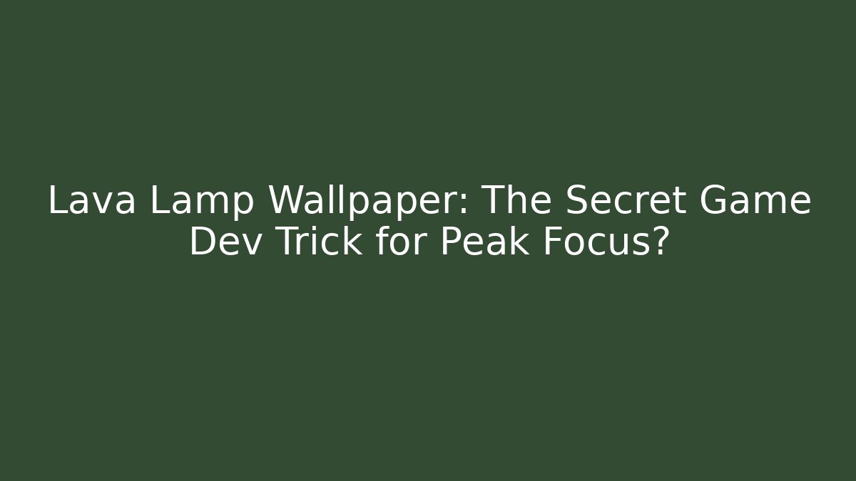 Lava Lamp Wallpaper: The Secret Game Dev Trick for Peak Focus?