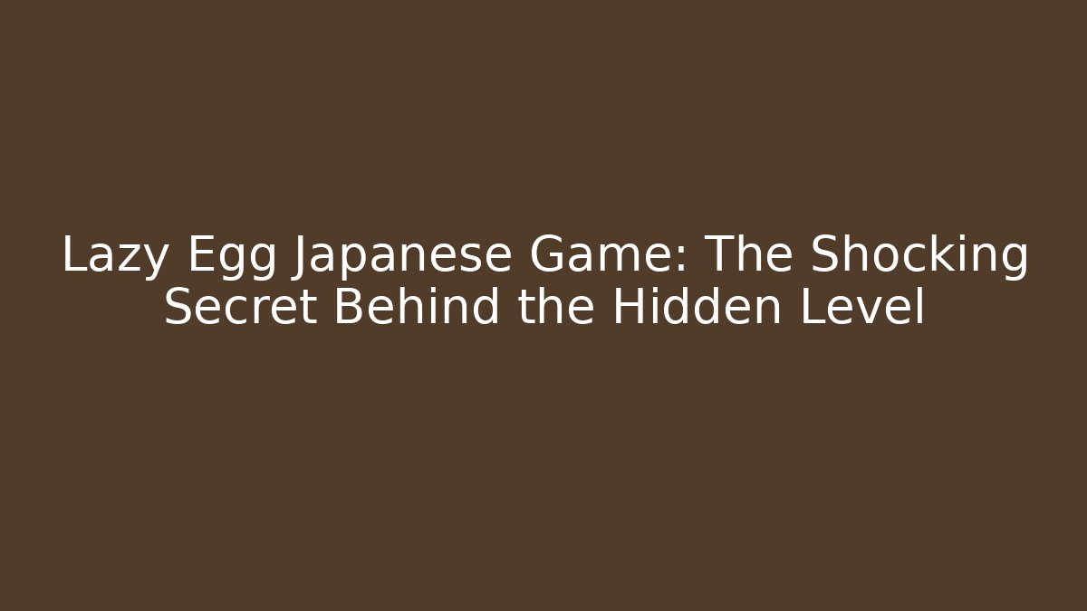 Lazy Egg Japanese Game: The Shocking Secret Behind the Hidden Level