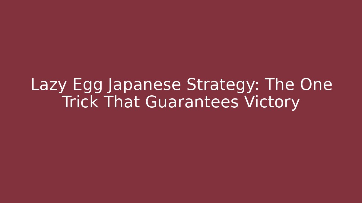 Lazy Egg Japanese Strategy: The One Trick That Guarantees Victory