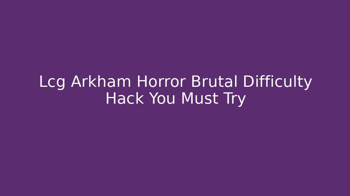 Lcg Arkham Horror Brutal Difficulty Hack You Must Try