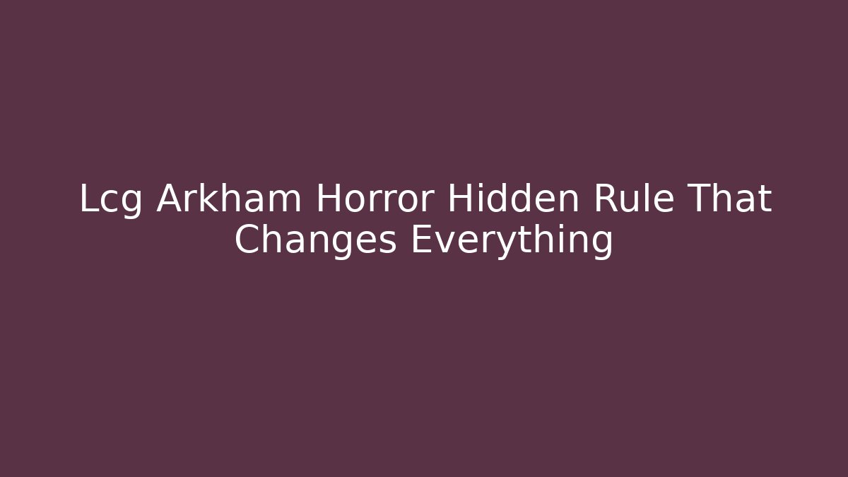 Lcg Arkham Horror Hidden Rule That Changes Everything