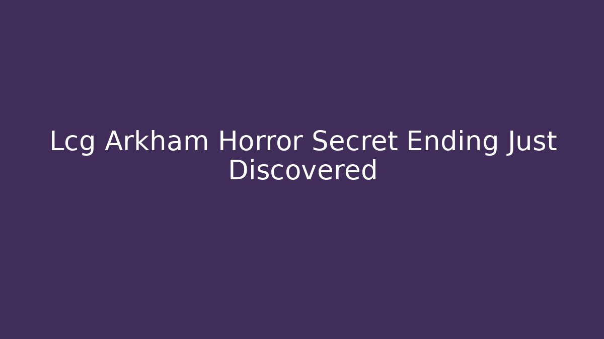 Lcg Arkham Horror Secret Ending Just Discovered