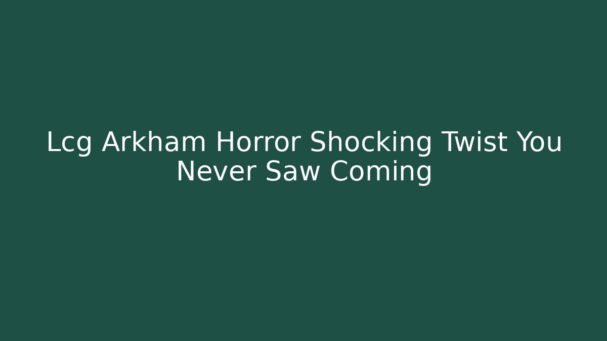 Lcg Arkham Horror Shocking Twist You Never Saw Coming