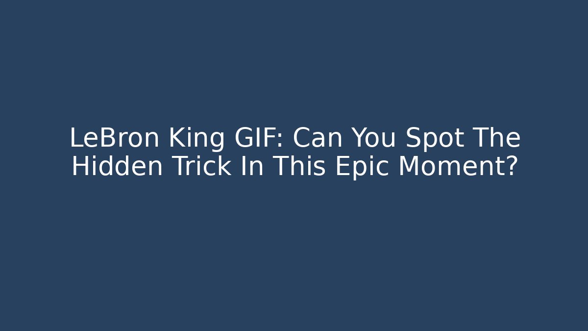 LeBron King GIF: Can You Spot The Hidden Trick In This Epic Moment?