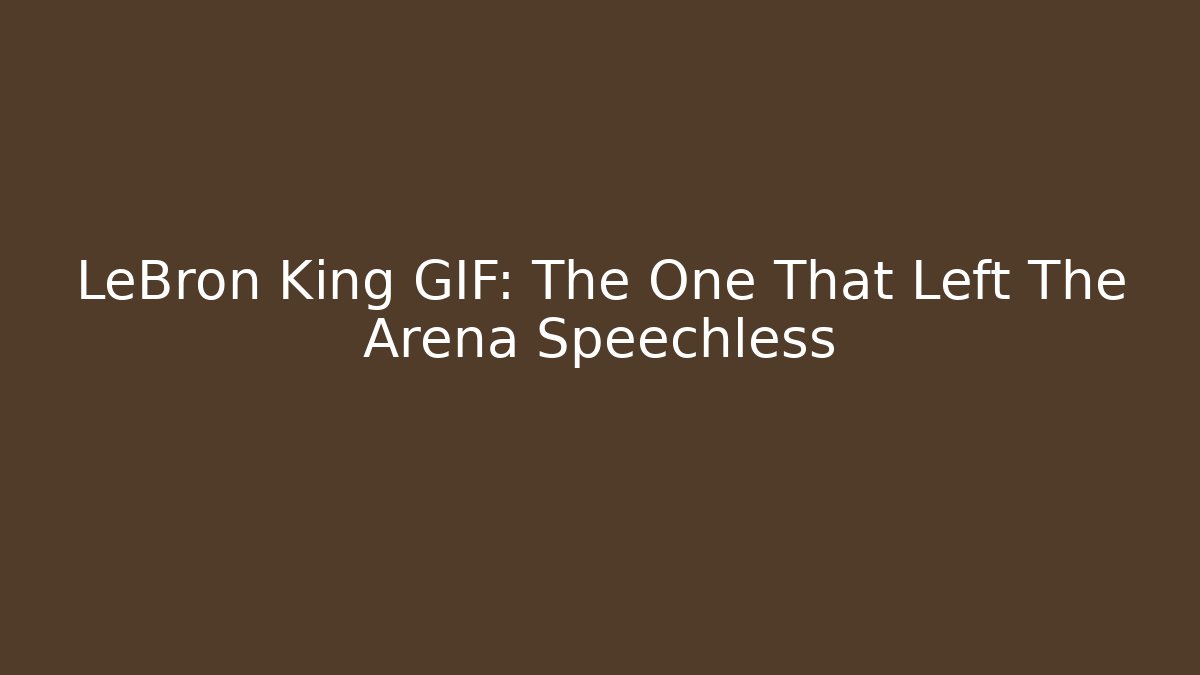 LeBron King GIF: The One That Left The Arena Speechless