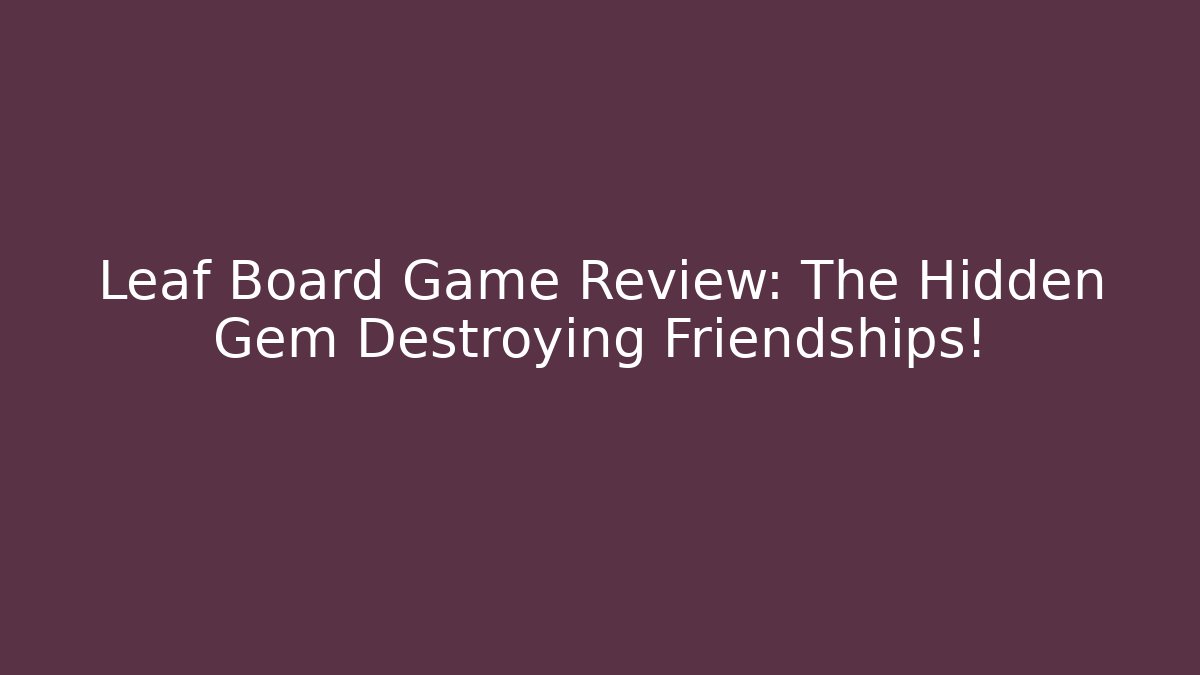 Leaf Board Game Review: The Hidden Gem Destroying Friendships!