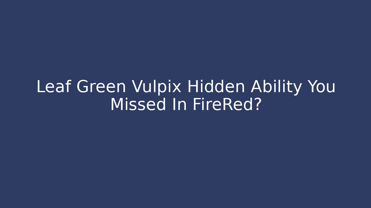Leaf Green Vulpix Hidden Ability You Missed In FireRed?