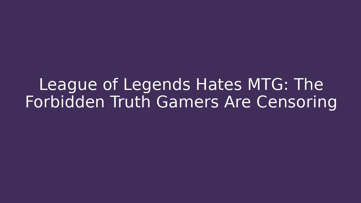 League of Legends Hates MTG: The Forbidden Truth Gamers Are Censoring