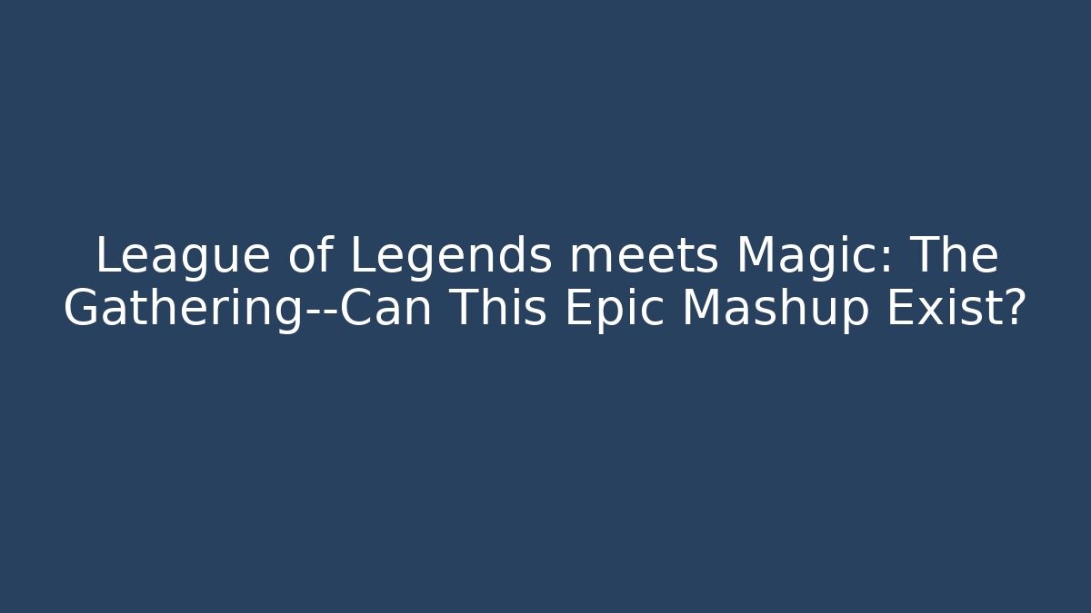 League of Legends meets Magic: The Gathering—Can This Epic Mashup Exist?