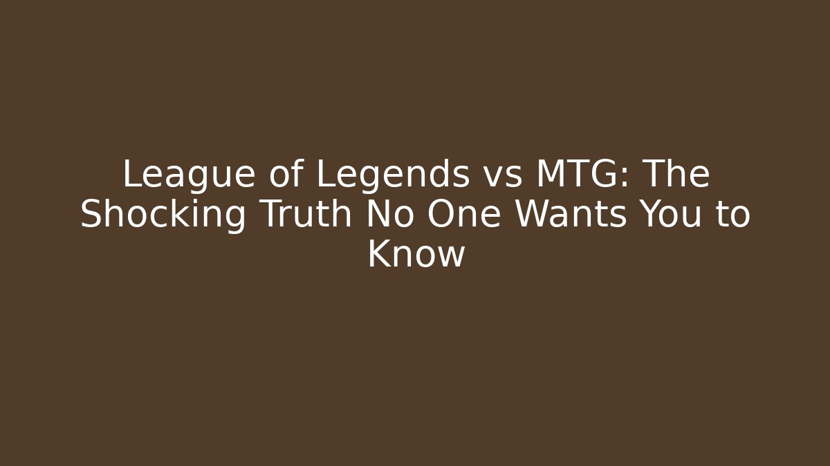 League of Legends vs MTG: The Shocking Truth No One Wants You to Know