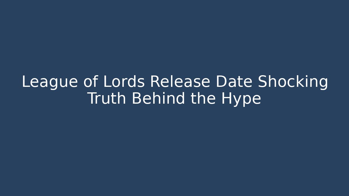 League of Lords Release Date Shocking Truth Behind the Hype
