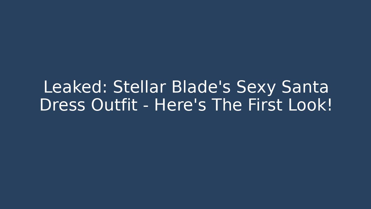 Leaked: Stellar Blade's Sexy Santa Dress Outfit - Here's The First Look! - Boomer Naturals