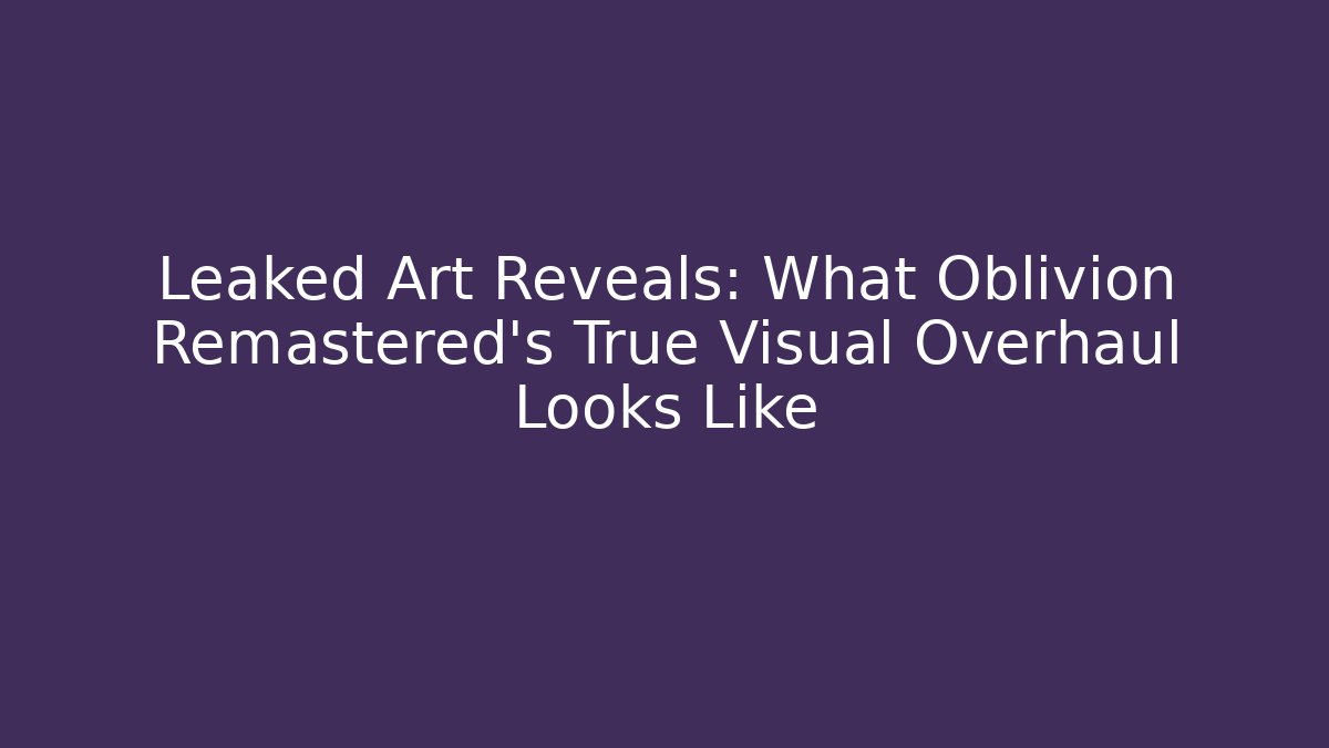 Leaked Art Reveals: What Oblivion Remastered's True Visual Overhaul Looks Like