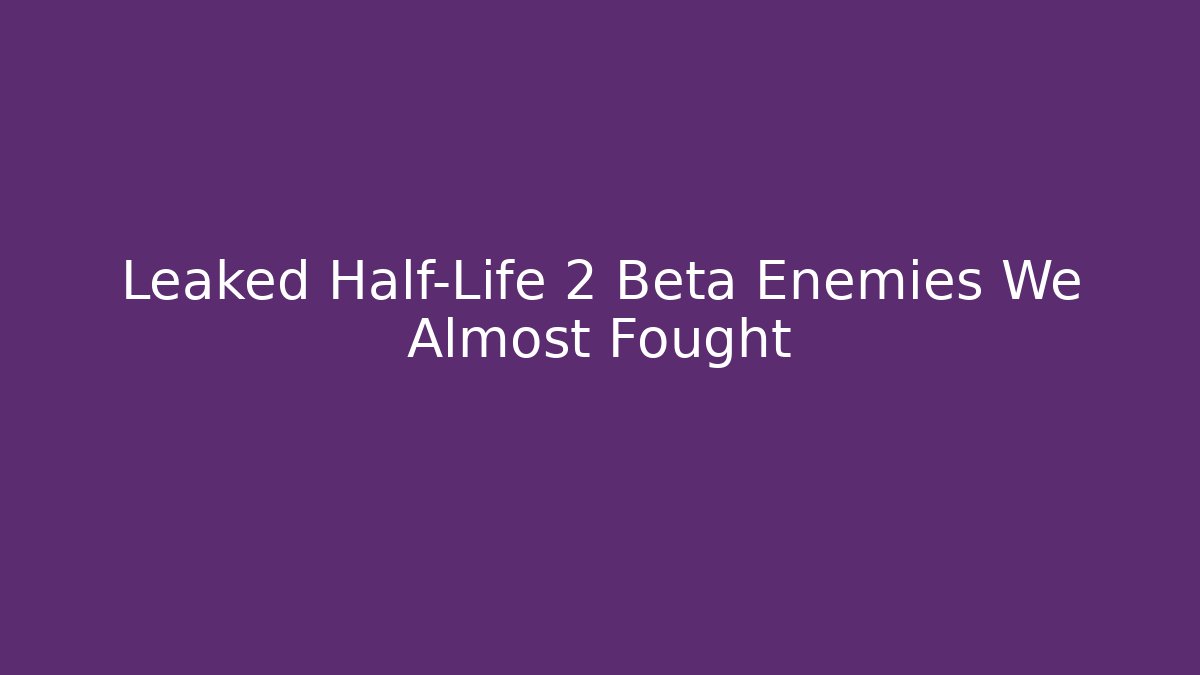 Leaked Half-Life 2 Beta Enemies We Almost Fought