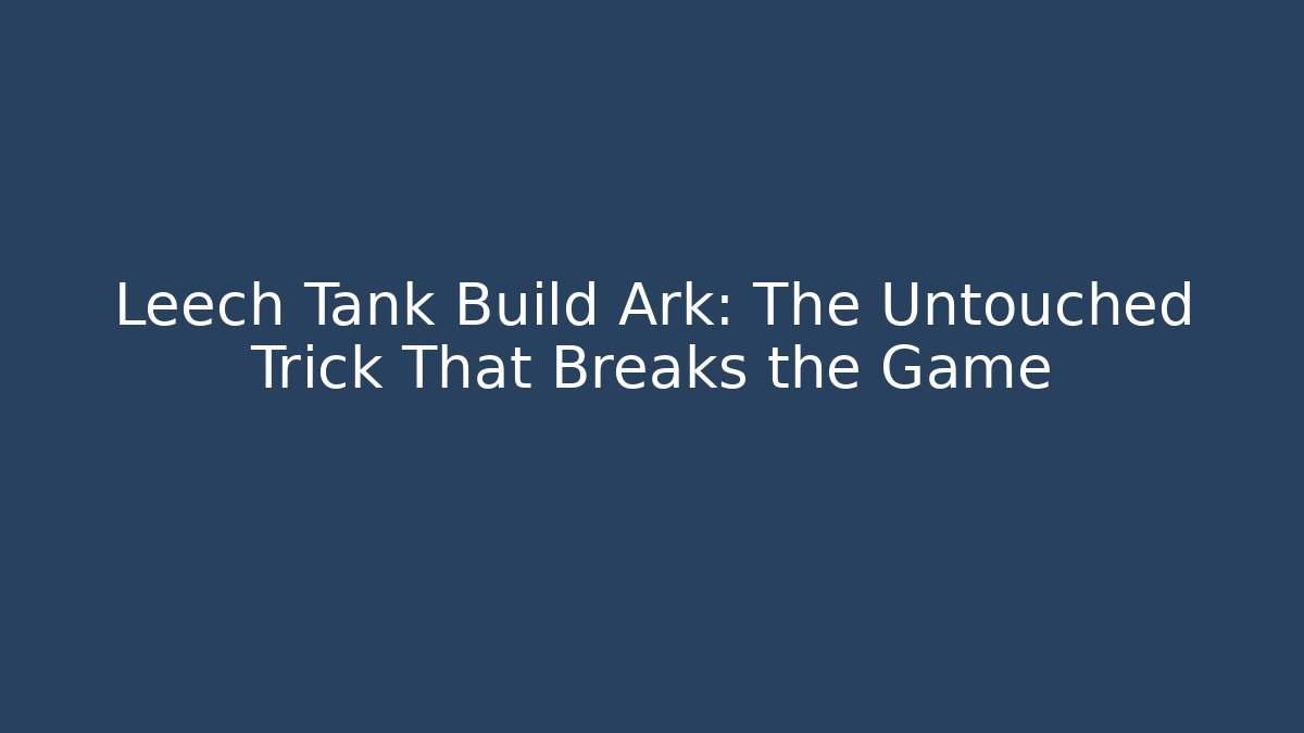 Leech Tank Build Ark: The Untouched Trick That Breaks the Game