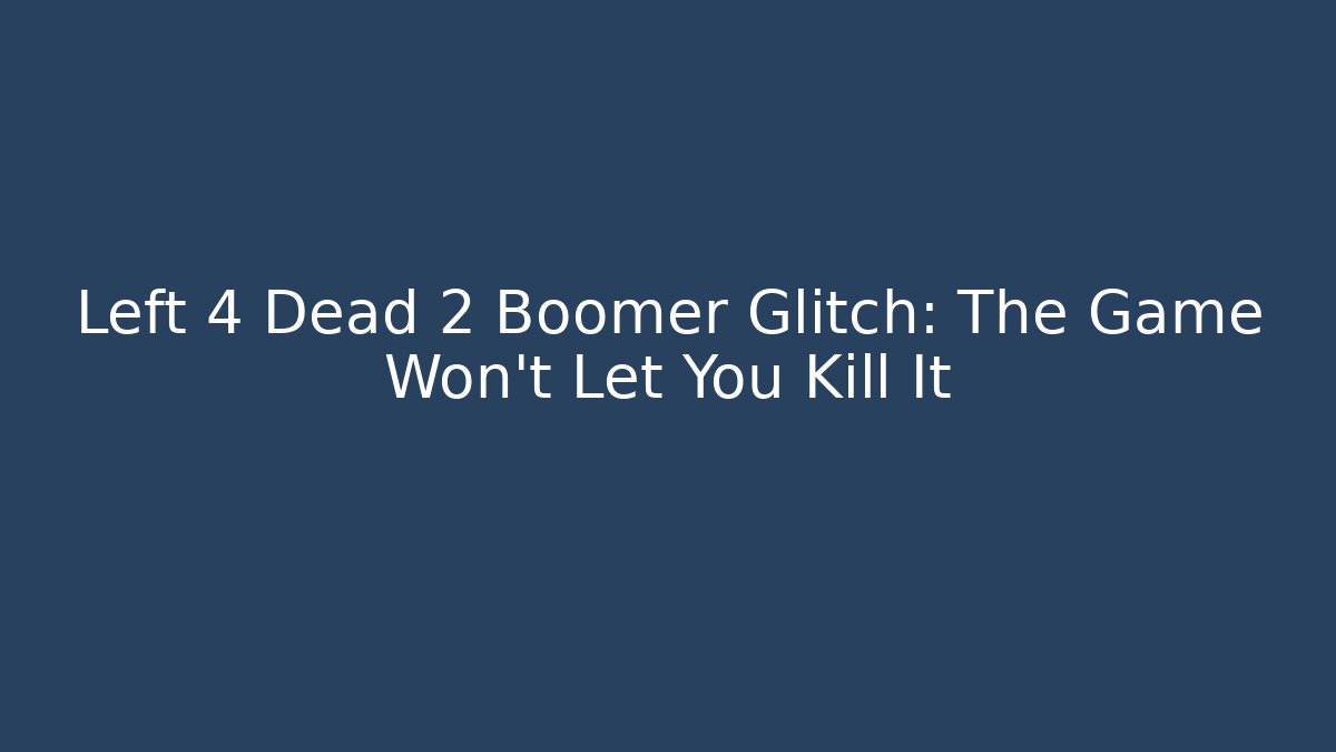 Left 4 Dead 2 Boomer Glitch: The Game Won't Let You Kill It
