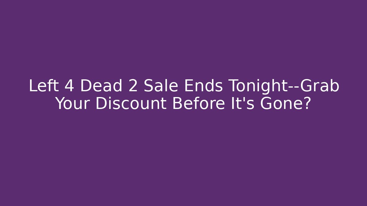Left 4 Dead 2 Sale Ends Tonight—Grab Your Discount Before It’s Gone?
