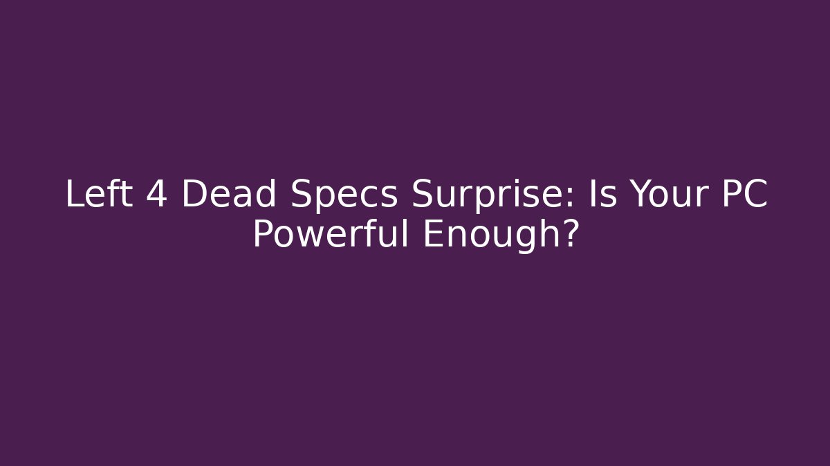 Left 4 Dead Specs Surprise: Is Your PC Powerful Enough?