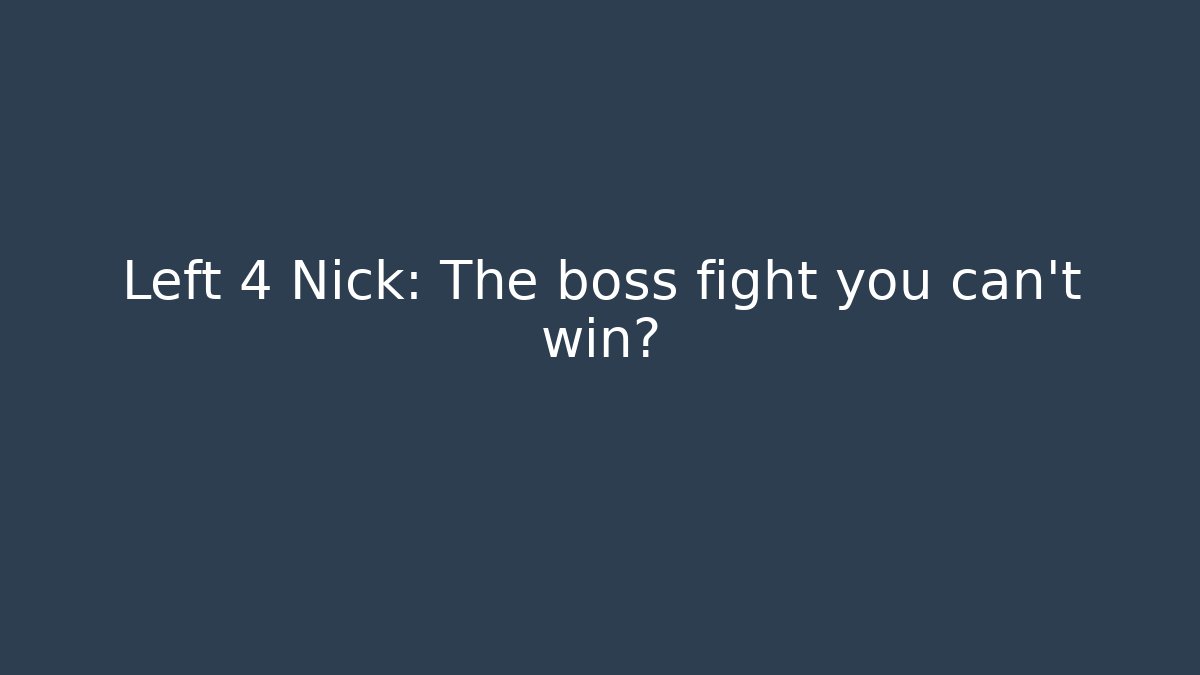 Left 4 Nick: The boss fight you can't win?