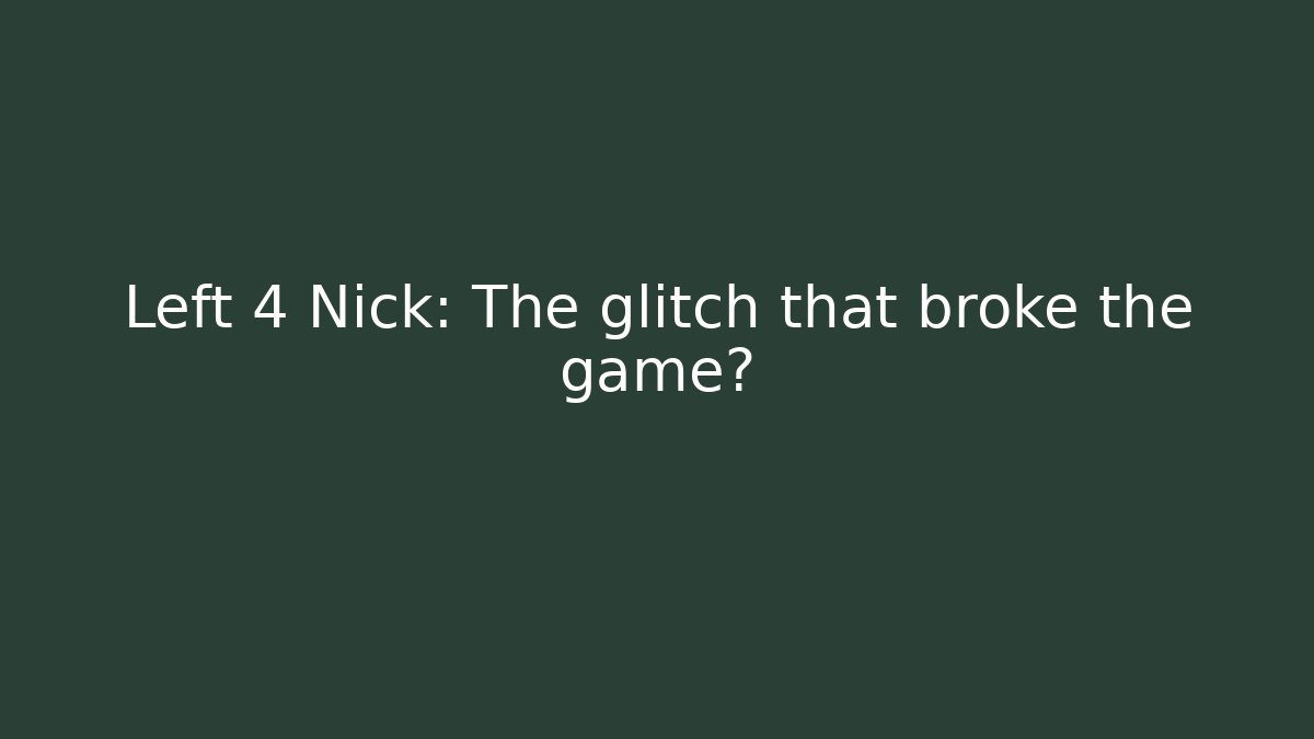 Left 4 Nick: The glitch that broke the game?