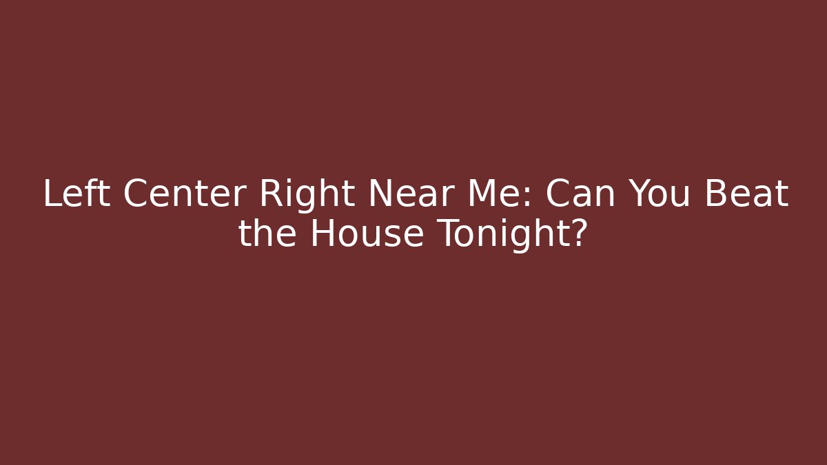 Left Center Right Near Me: Can You Beat the House Tonight?