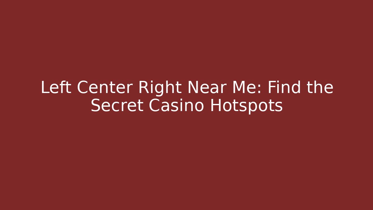 Left Center Right Near Me: Find the Secret Casino Hotspots