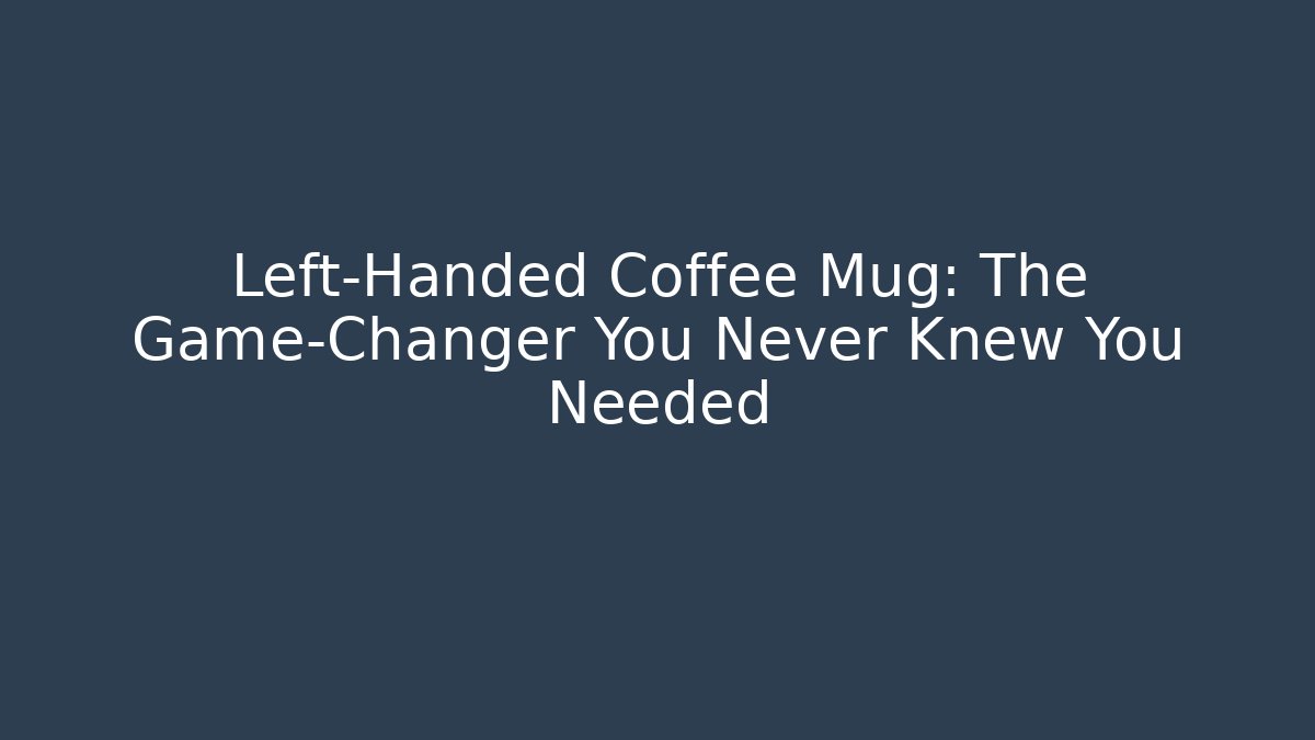 Left-Handed Coffee Mug: The Game-Changer You Never Knew You Needed