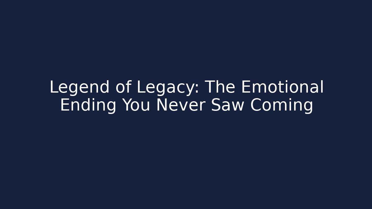 Legend of Legacy: The Emotional Ending You Never Saw Coming