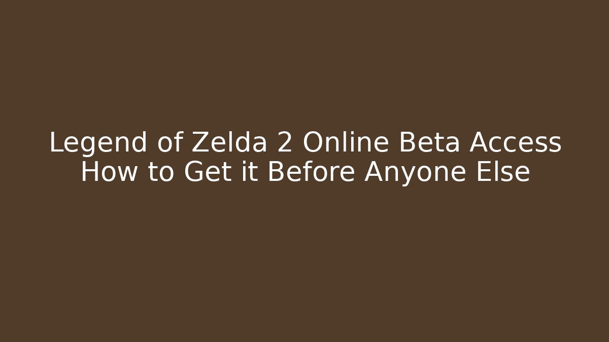 Legend of Zelda 2 Online Beta Access How to Get it Before Anyone Else