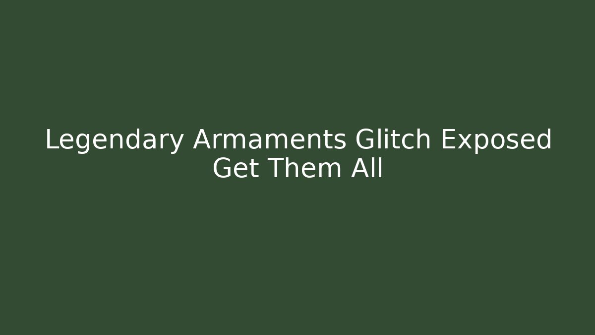 Legendary Armaments Glitch Exposed Get Them All