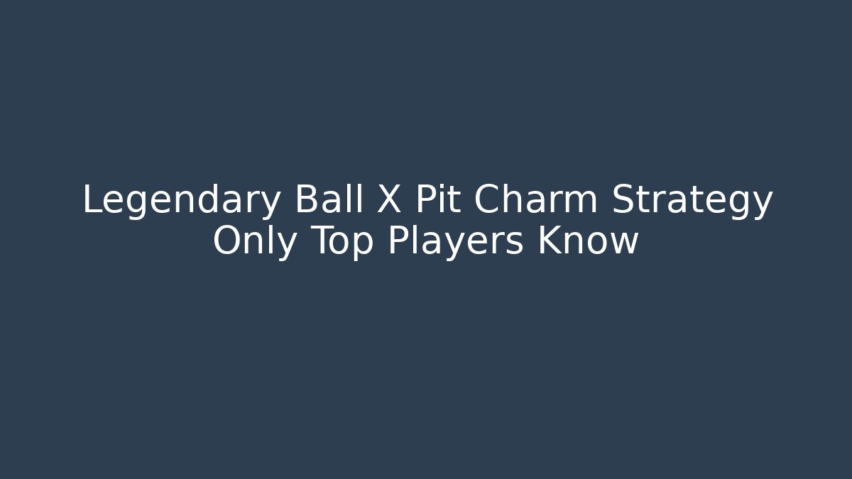 Legendary Ball X Pit Charm Strategy Only Top Players Know - Boomer Naturals