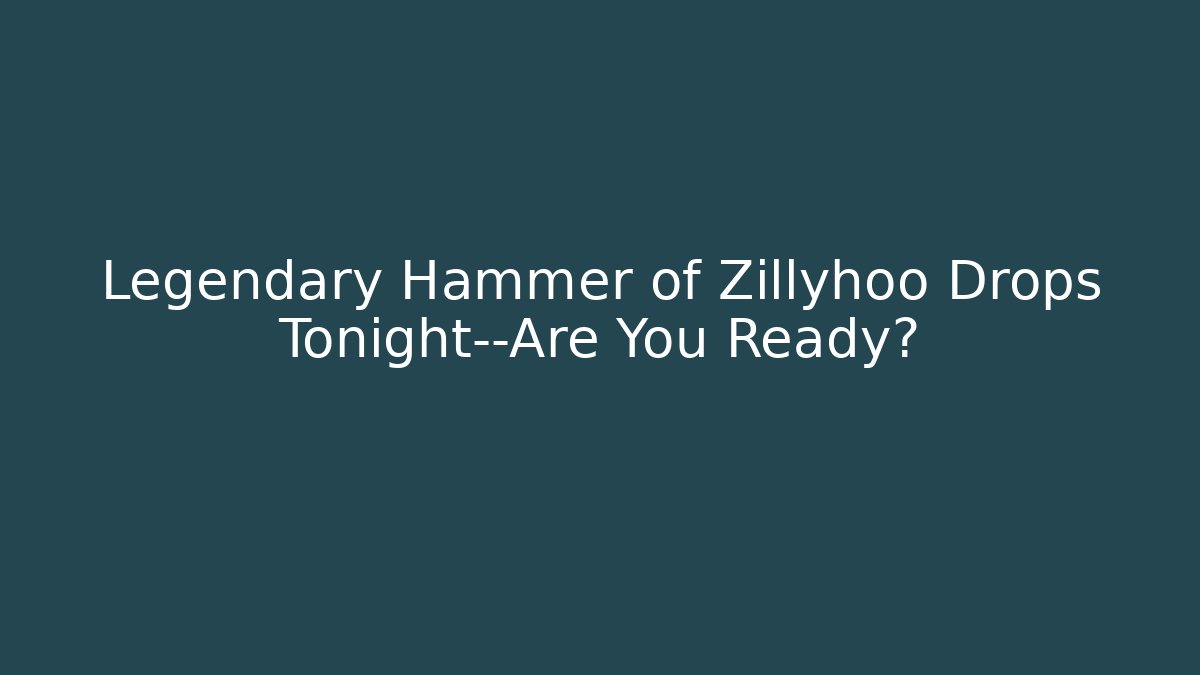 Legendary Hammer of Zillyhoo Drops Tonight—Are You Ready?