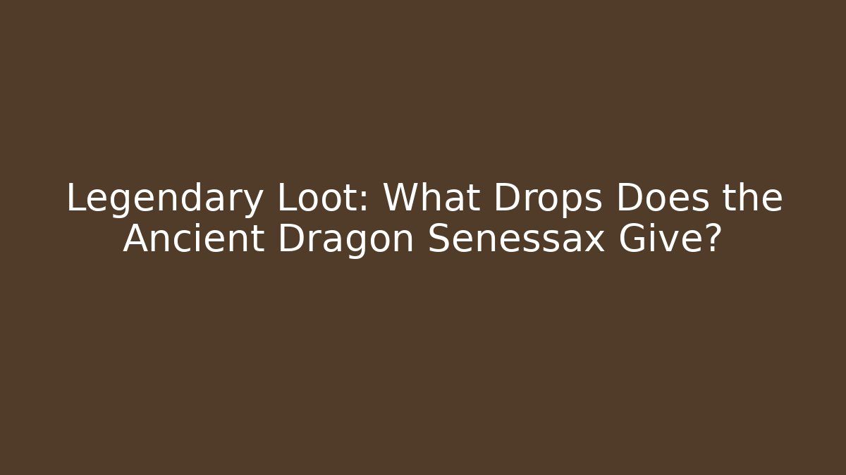 Legendary Loot: What Drops Does the Ancient Dragon Senessax Give? - Boomer Naturals