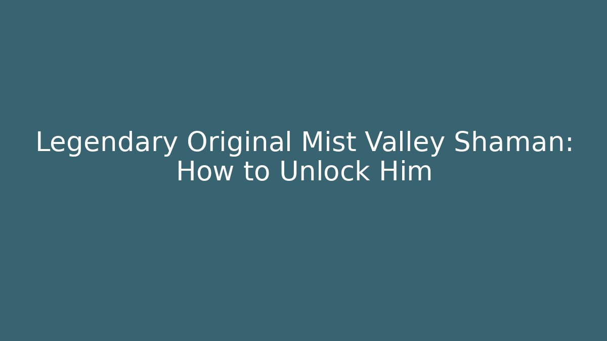 Legendary Original Mist Valley Shaman: How to Unlock Him