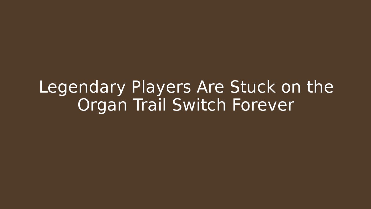 Legendary Players Are Stuck on the Organ Trail Switch Forever
