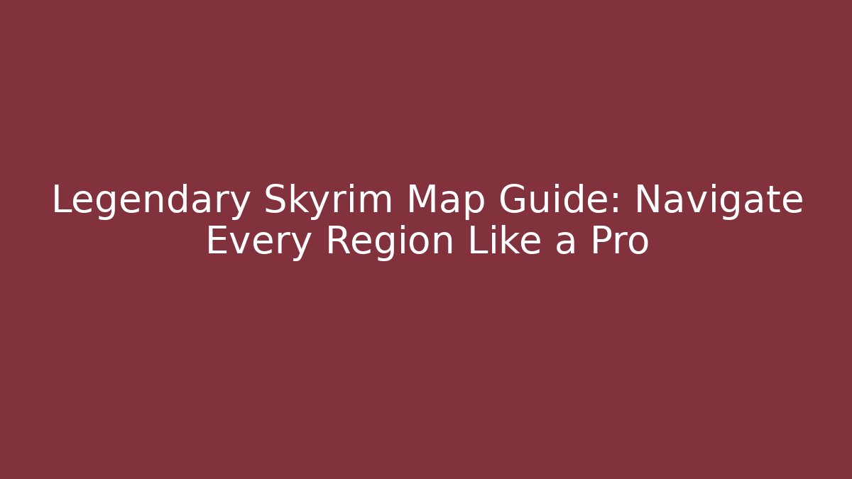 Legendary Skyrim Map Guide: Navigate Every Region Like a Pro - Boomer Naturals