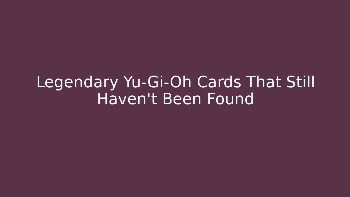 Legendary Yu-Gi-Oh Cards That Still Haven't Been Found