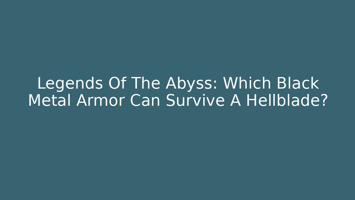 Legends Of The Abyss: Which Black Metal Armor Can Survive A Hellblade?