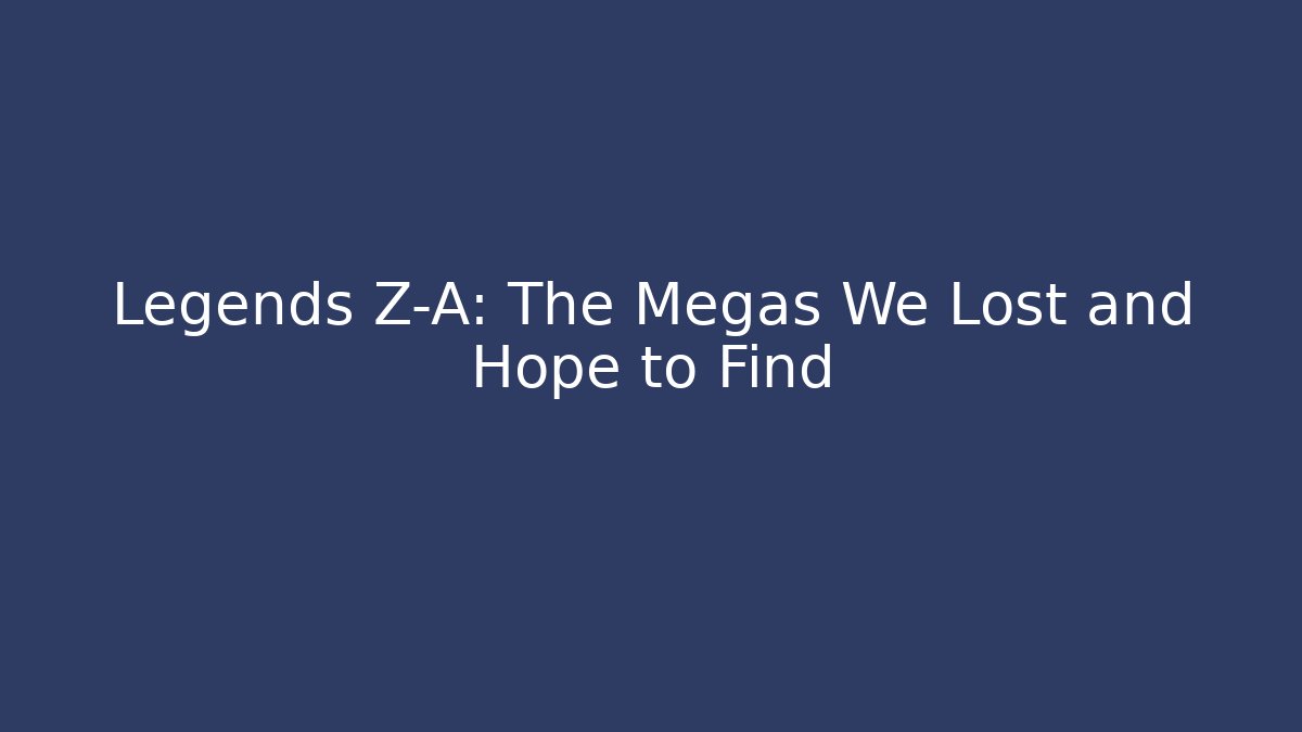 Legends Z-A: The Megas We Lost and Hope to Find