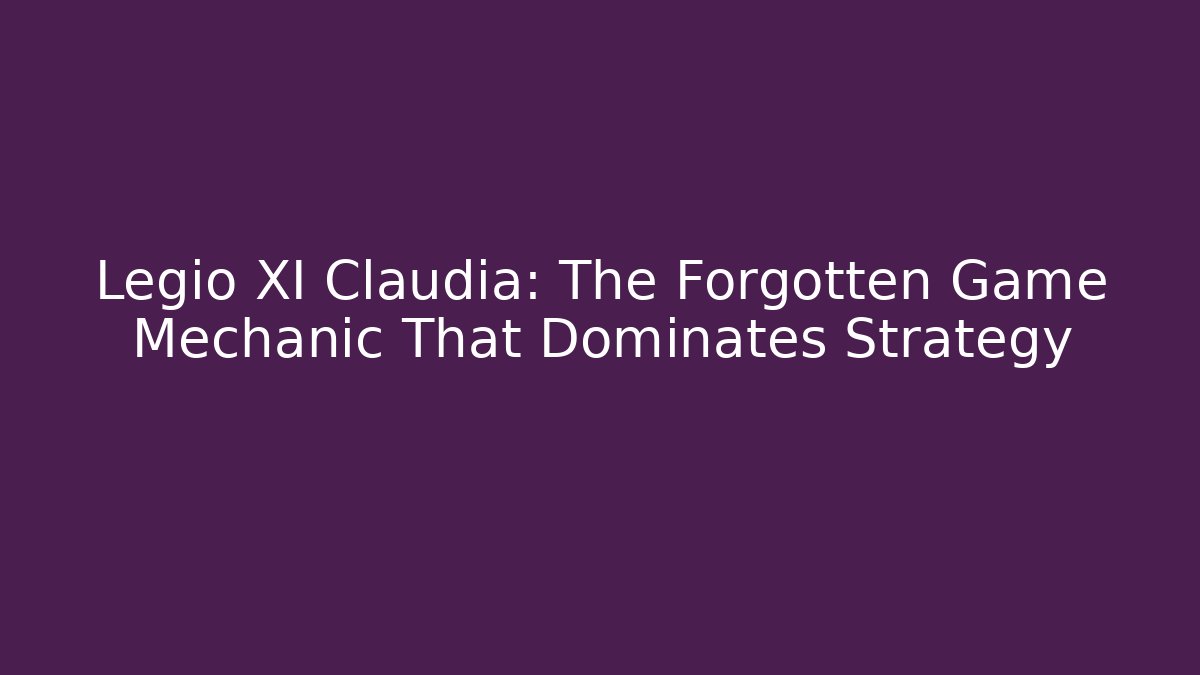 Legio XI Claudia: The Forgotten Game Mechanic That Dominates Strategy
