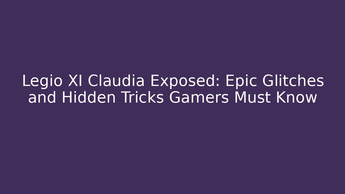 Legio XI Claudia Exposed: Epic Glitches and Hidden Tricks Gamers Must Know - Boomer Naturals